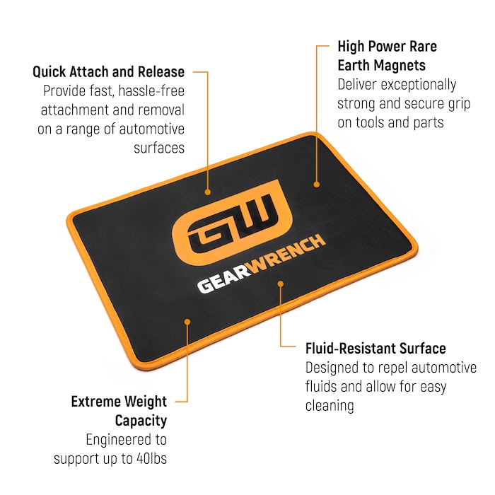GEARWRENCH High Strength Magnetic Tool Mat with features, including: Quick Attach and Release: Provide fast, hassle-free attachment and removal on a range of automotive surfaces; High Power Rare Earth Magnets: Deliver exceptionally strong and secure grip on tools and parts; Extreme Weight Capacity: Engineered to support up to 40 pounds; and Fluid-Resistant Surface: Designed to repel automotive fluids and allow for easy cleaning